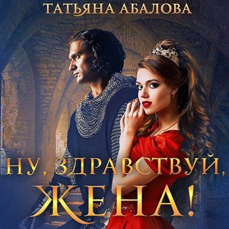 Аудиокнига - Ну, здравствуй, жена! (2023) Абалова Татьяна